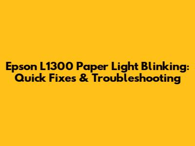 Epson L1300 Paper Light Blinking: Quick Fixes & Troubleshooting