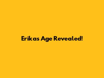 Erika's Age Revealed!