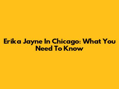Erika Jayne In Chicago: What You Need To Know