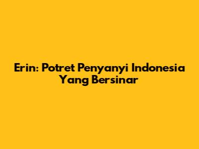 Erin: Potret Penyanyi Indonesia Yang Bersinar