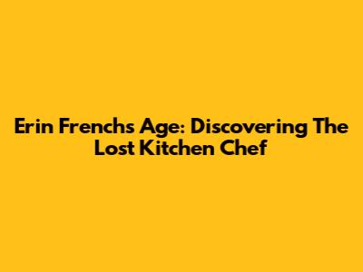 Erin French's Age: Discovering The Lost Kitchen Chef