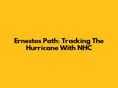 Ernesto's Path: Tracking The Hurricane With NHC