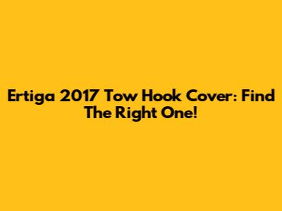 Ertiga 2017 Tow Hook Cover: Find The Right One!