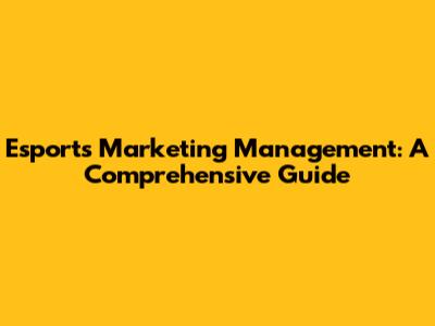 Esports Marketing Management: A Comprehensive Guide