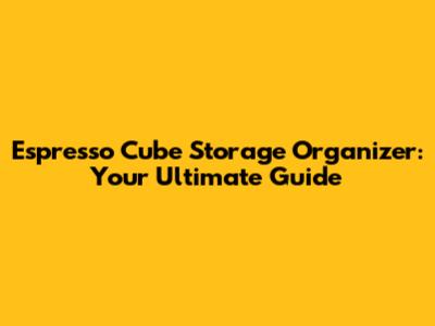 Espresso Cube Storage Organizer: Your Ultimate Guide