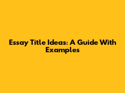 Essay Title Ideas: A Guide With Examples