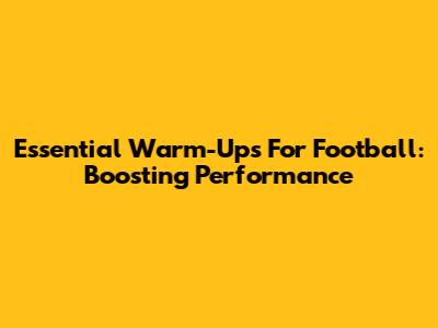Essential Warm-Ups For Football: Boosting Performance