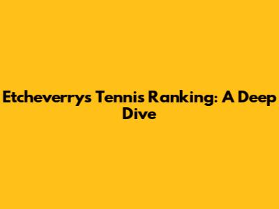 Etcheverry's Tennis Ranking: A Deep Dive