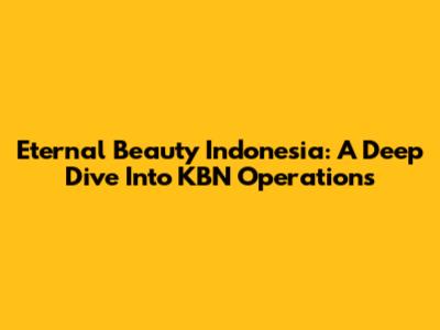 Eternal Beauty Indonesia: A Deep Dive Into KBN Operations