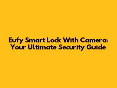Eufy Smart Lock With Camera: Your Ultimate Security Guide