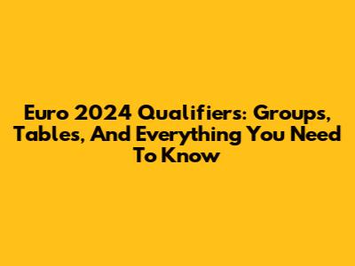 Euro 2024 Qualifiers: Groups, Tables, And Everything You Need To Know