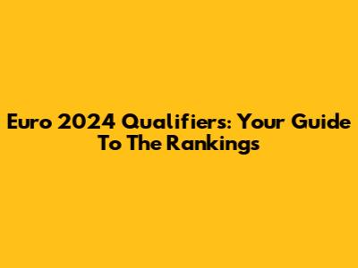 Euro 2024 Qualifiers: Your Guide To The Rankings