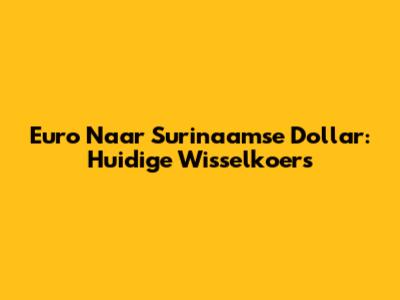 Euro Naar Surinaamse Dollar: Huidige Wisselkoers