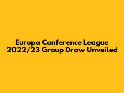Europa Conference League 2022/23 Group Draw Unveiled