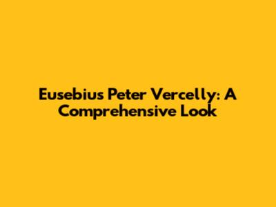 Eusebius Peter Vercelly: A Comprehensive Look