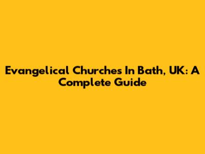 Evangelical Churches In Bath, UK: A Complete Guide