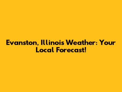 Evanston, Illinois Weather: Your Local Forecast!