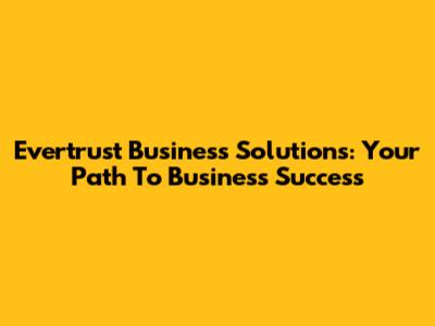 Evertrust Business Solutions: Your Path To Business Success