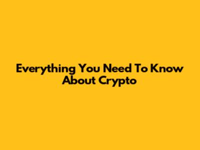Everything You Need To Know About Crypto