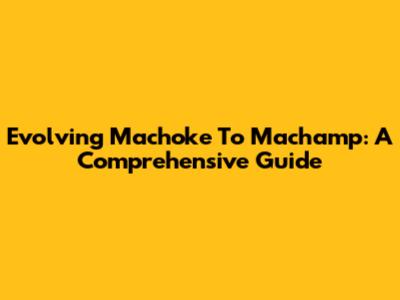 Evolving Machoke To Machamp: A Comprehensive Guide