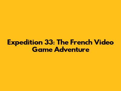 Expedition 33: The French Video Game Adventure