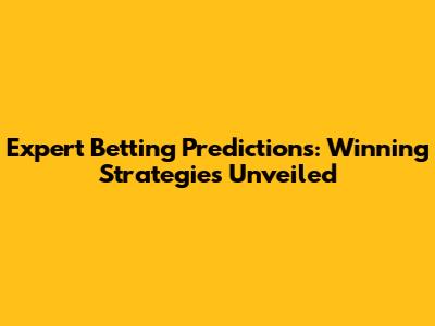 Expert Betting Predictions: Winning Strategies Unveiled