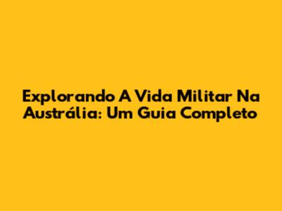 Explorando A Vida Militar Na Austrália: Um Guia Completo