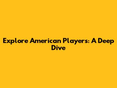 Explore American Players: A Deep Dive