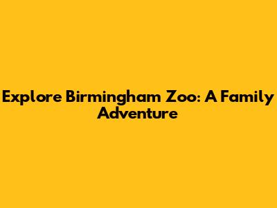 Explore Birmingham Zoo: A Family Adventure