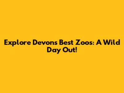 Explore Devon's Best Zoos: A Wild Day Out!