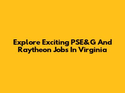 Explore Exciting PSE&G And Raytheon Jobs In Virginia