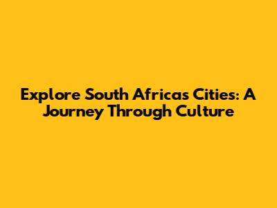 Explore South Africa's Cities: A Journey Through Culture
