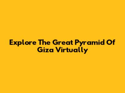 Explore The Great Pyramid Of Giza Virtually