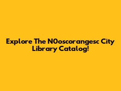 Explore The N0oscorangesc City Library Catalog!