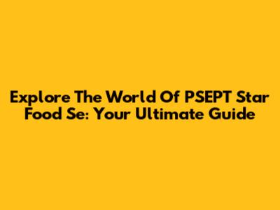 Explore The World Of PSEPT Star Food Se: Your Ultimate Guide