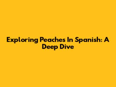 Exploring 'Peaches' In Spanish: A Deep Dive