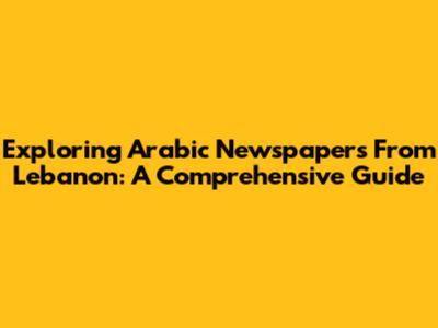 Exploring Arabic Newspapers From Lebanon: A Comprehensive Guide