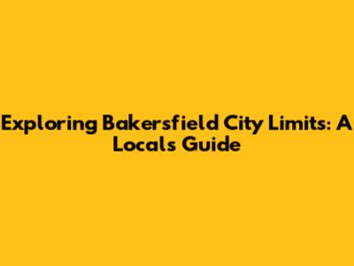 Exploring Bakersfield City Limits: A Local's Guide
