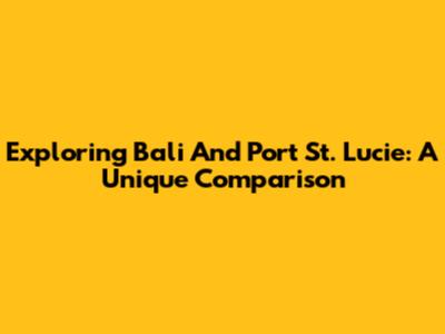Exploring Bali And Port St. Lucie: A Unique Comparison