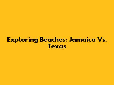 Exploring Beaches: Jamaica Vs. Texas