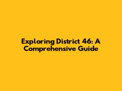 Exploring District 46: A Comprehensive Guide