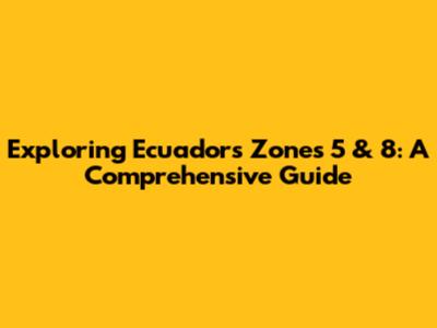 Exploring Ecuador's Zones 5 & 8: A Comprehensive Guide