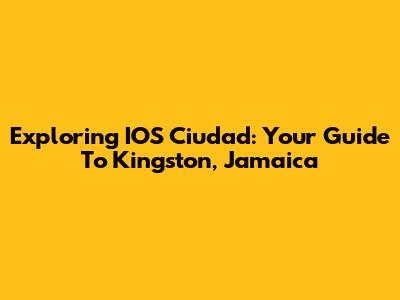 Exploring IOS Ciudad: Your Guide To Kingston, Jamaica