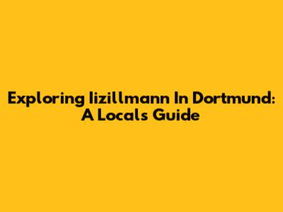 Exploring Iizillmann In Dortmund: A Local's Guide