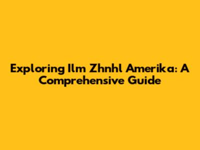 Exploring Ilm Zhnhl Amerika: A Comprehensive Guide