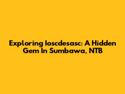 Exploring Ioscdesasc: A Hidden Gem In Sumbawa, NTB