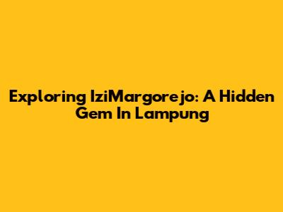 Exploring IziMargorejo: A Hidden Gem In Lampung