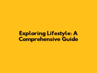 Exploring Lifestyle: A Comprehensive Guide