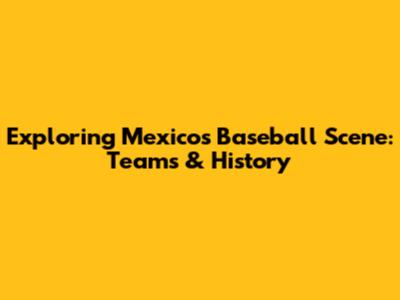 Exploring Mexico's Baseball Scene: Teams & History