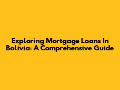Exploring Mortgage Loans In Bolivia: A Comprehensive Guide